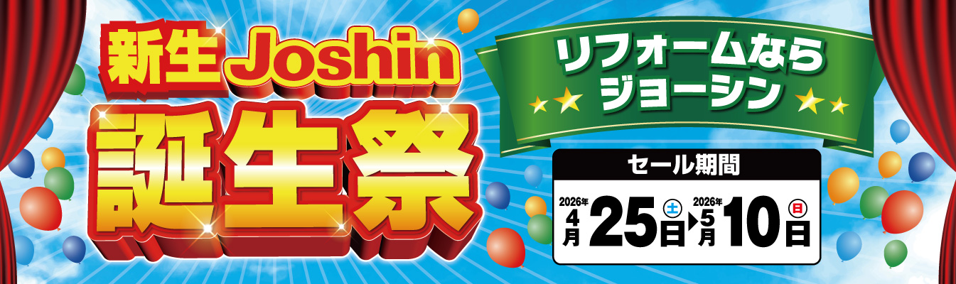 新生Joshin誕生祭 リフォームならジョーシン [セール開催] 2026年4月25日（土）から2026年5月10日（日）
