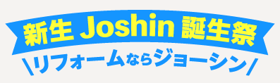 新生Joshin誕生祭 リフォームならジョーシン