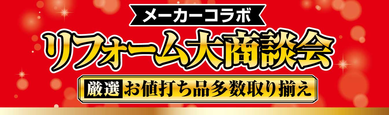 メーカーコラボ リフォーム大商談会 厳選 お値打ち品多数取り揃え