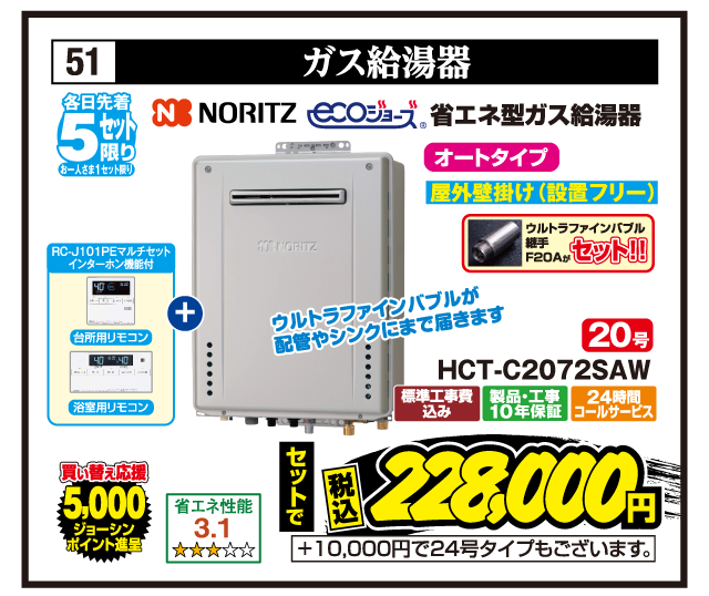 51 ガス給湯器 各日先着5台限り お一人さま1台限り NORITZ 省エネ型ガス給湯器 エコジョーズ ウルトラファインバブル継手F20Aがセット!! 省エネ性能3.1 オートタイプ 屋外壁掛け（設置フリー） 20号 HCT-C2072SAW RC-J101PEマルチセット インターホン機能付 台所用リモコン 浴室用リモコン ウルトラファインバブルが配管やシンクにまで届きます 買い替え応援5,000ジョーシンポイント進呈 標準工事費込み 製品・工事10年保証 24時間コールサービス セットで税込228,000円 +10,000円で24号タイプもございます。
