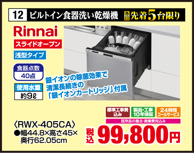 12 ビルトイン食器洗い乾燥機 各先着5台限り Rinnai スライドオープン 浅型タイプ 食器点数40点 使用水量約9L 銀イオンの除菌効果で清潔長続きの銀イオンカートリッジ付属 ＜RWX-405CA＞ 幅44.8×高さ45×奥行62.05cm 標準工事費込み 製品・工事10年保証 24時間コールサービス 既存品の撤去・廃棄費用込み 税込99,800円