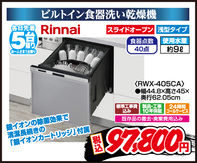 ビルトイン食器洗い乾燥機 各日先着5台限り お一人さま1台限り Rinnai スライドオープン 浅型タイプ 食器点数40点 使用水量約9L 銀イオンの除菌効果で清潔長続きの「銀イオンカートリッジ」付属 RWX-405CA 幅44.8×高さ45×奥行62.05cm 標準工事費込み 製品・工事10年保証 24時間コールサービス 既存品の撤去・廃棄費用込み 税込 97,800円